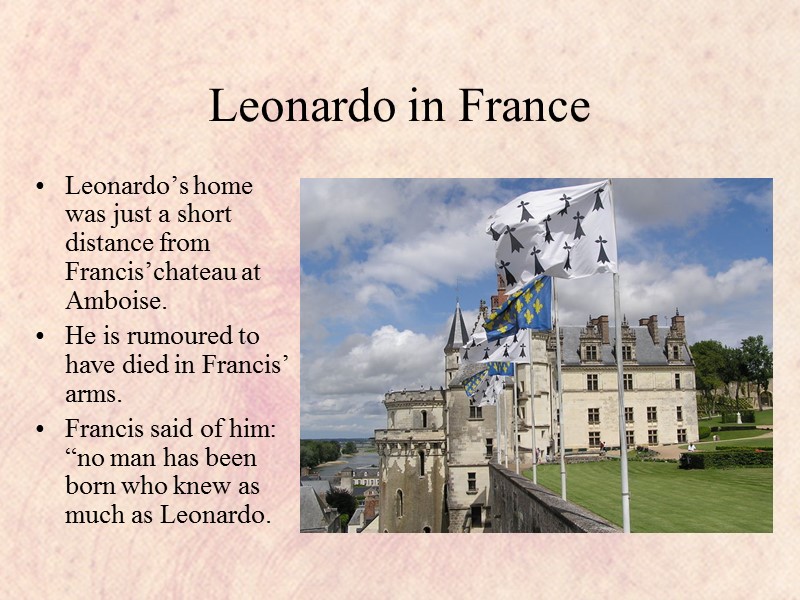 Leonardo in France Leonardo’s home was just a short distance from Francis’chateau at Amboise.